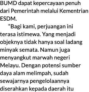 BUMD dapat kepercayaan penuh dari Pemerintah melalui Kementrian ESDM. “Bagi kami, perjuangan ini terasa istimewa. Yan...