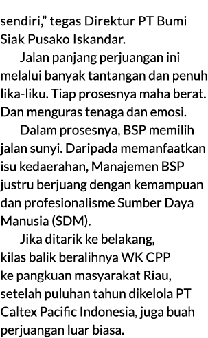 sendiri,” tegas Direktur PT Bumi Siak Pusako Iskandar. Jalan panjang perjuangan ini melalui banyak tantangan dan penu...