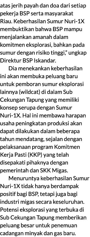 atas jerih payah dan doa dari setiap pekerja BSP serta masyarakat Riau. Keberhasilan Sumur Nuri 1X membuktikan bahwa ...