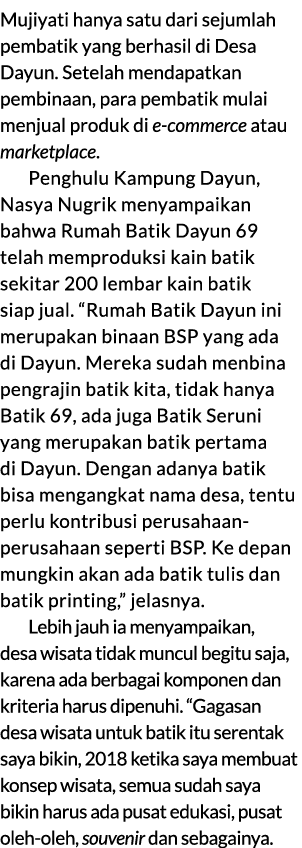 Mujiyati hanya satu dari sejumlah pembatik yang berhasil di Desa Dayun. Setelah mendapatkan pembinaan, para pembatik ...
