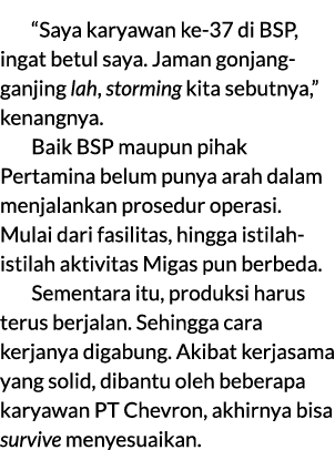 “Saya karyawan ke 37 di BSP, ingat betul saya. Jaman gonjang ganjing lah, storming kita sebutnya,” kenangnya. Baik BS...