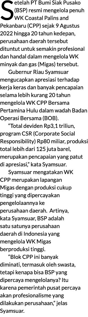 Setelah PT Bumi Siak Pusako (BSP) resmi mengelola penuh WK Coastal Palins and Pekanbaru (CPP) sejak 9 Agustus 2022 hi...