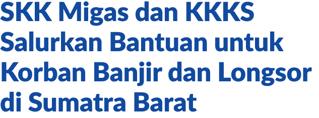 SKK Migas dan KKKS Salurkan Bantuan untuk Korban Banjir dan Longsor di Sumatra Barat