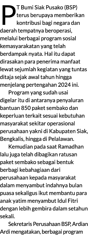 PT Bumi Siak Pusako (BSP) terus berupaya memberikan kontribusi bagi negara dan daerah tempatnya beroperasi, melalui b...