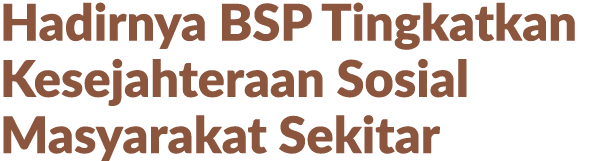 Hadirnya BSP Tingkatkan Kesejahteraan Sosial Masyarakat Sekitar 