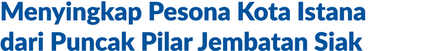 Menyingkap Pesona Kota Istana dari Puncak Pilar Jembatan Siak