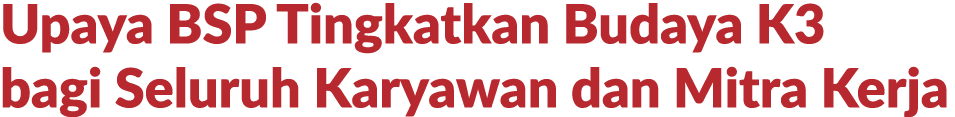 Upaya BSP Tingkatkan Budaya K3 bagi Seluruh Karyawan dan Mitra Kerja