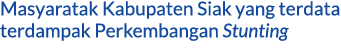 Masyaratak Kabupaten Siak yang terdata terdampak Perkembangan Stunting