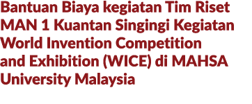 Bantuan Biaya kegiatan Tim Riset MAN 1 Kuantan Singingi Kegiatan World Invention Competition and Exhibition (WICE) di...