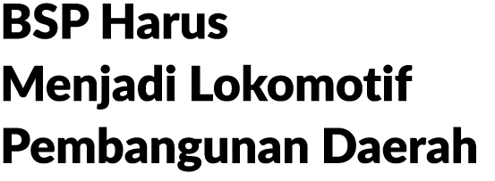 BSP Harus Menjadi Lokomotif Pembangunan Daerah