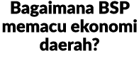 Bagaimana BSP memacu ekonomi daerah?