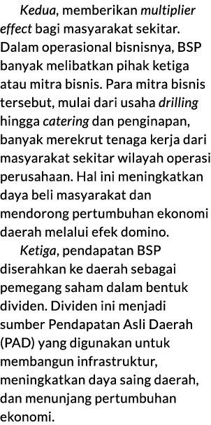 Kedua, memberikan multiplier effect bagi masyarakat sekitar. Dalam operasional bisnisnya, BSP banyak melibatkan pihak...