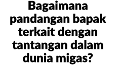 Bagaimana pandangan bapak terkait dengan tantangan dalam dunia migas?