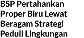 BSP Pertahankan Proper Biru Lewat Beragam Strategi Peduli Lingkungan