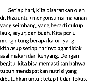 Setiap hari, kita disarankan oleh dr. Riza untuk mengonsumsi makanan yang seimbang, yang berarti cukup lauk, sayur, d...