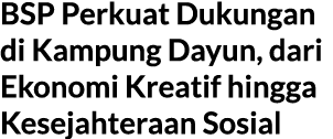 BSP Perkuat Dukungan di Kampung Dayun, dari Ekonomi Kreatif hingga Kesejahteraan Sosial 