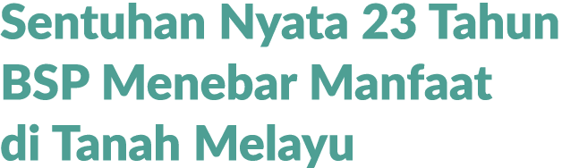 Sentuhan Nyata 23 Tahun BSP Menebar Manfaat di Tanah Melayu