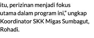 itu, perizinan menjadi fokus utama dalam program ini,” ungkap Koordinator SKK Migas Sumbagut, Rohadi. 