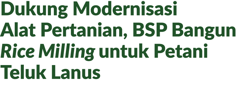 Dukung Modernisasi Alat Pertanian, BSP Bangun Rice Milling untuk Petani Teluk Lanus