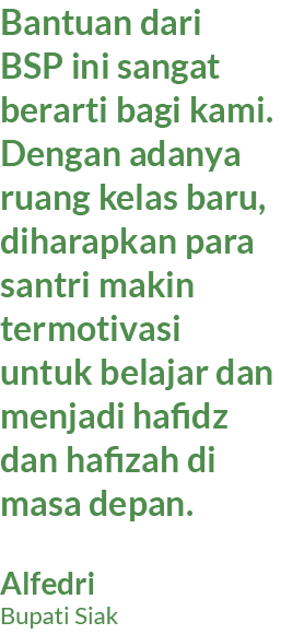 Bantuan dari BSP ini sangat berarti bagi kami. Dengan adanya ruang kelas baru, diharapkan para santri makin termotiva...