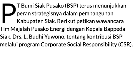 PT Bumi Siak Pusako (BSP) terus menunjukkan peran strategisnya dalam pembangunan Kabupaten Siak. Berikut petikan wawa...
