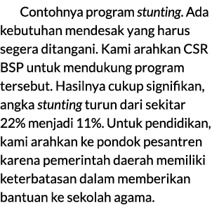 Contohnya program stunting. Ada kebutuhan mendesak yang harus segera ditangani. Kami arahkan CSR BSP untuk mendukung ...