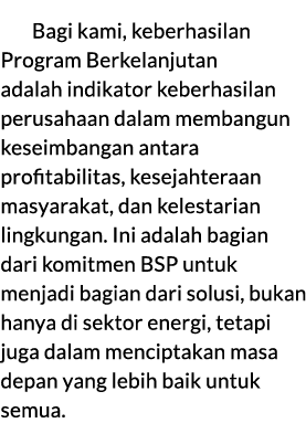 Bagi kami, keberhasilan Program Berkelanjutan adalah indikator keberhasilan perusahaan dalam membangun keseimbangan a...