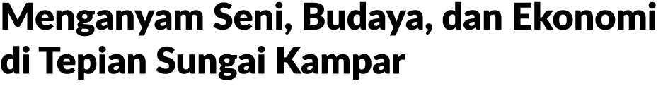 Menganyam Seni, Budaya, dan Ekonomi di Tepian Sungai Kampar