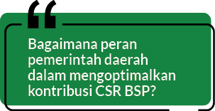 Bagaimana peran pemerintah daerah dalam mengoptimalkan kontribusi CSR BSP